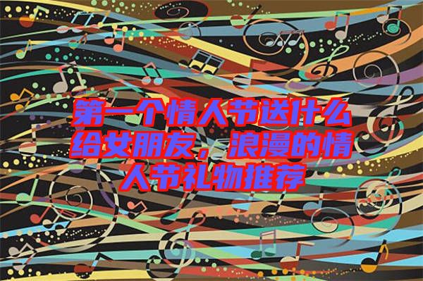 第一個(gè)情人節(jié)送什么給女朋友，浪漫的情人節(jié)禮物推薦