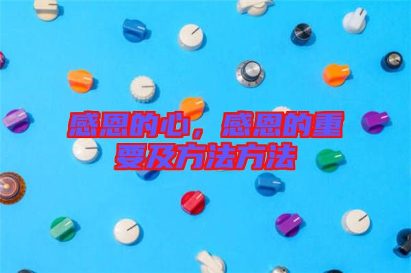 感恩的心，感恩的重要及方法方法