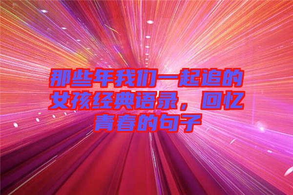 那些年我們一起追的女孩經(jīng)典語錄，回憶青春的句子