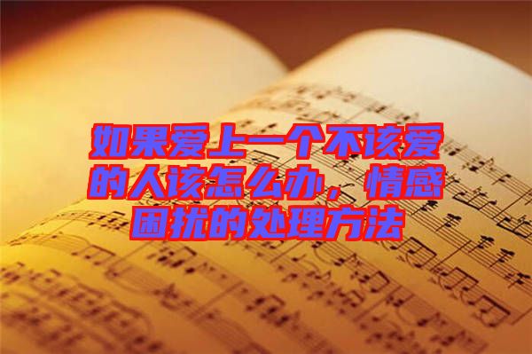 如果愛上一個(gè)不該愛的人該怎么辦，情感困擾的處理方法