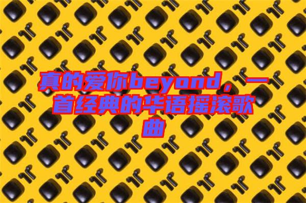 真的愛你beyond，一首經(jīng)典的華語(yǔ)搖滾歌曲