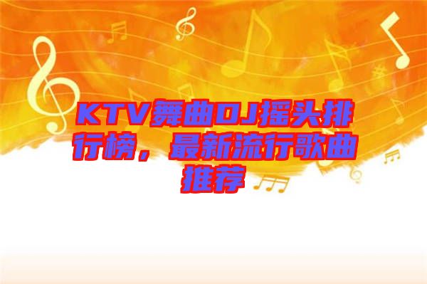 KTV舞曲DJ搖頭排行榜，最新流行歌曲推薦