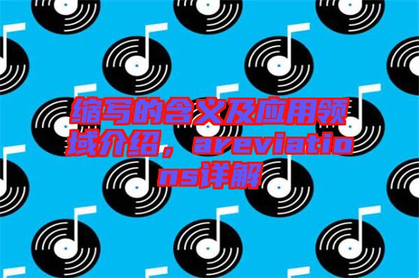 縮寫的含義及應(yīng)用領(lǐng)域介紹，areviations詳解