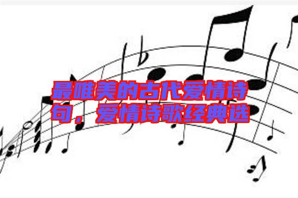 最唯美的古代愛情詩句，愛情詩歌經(jīng)典選