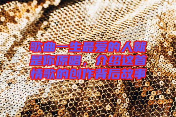 歌曲一生最愛的人就是你原唱，介紹這首情歌的創(chuàng)作背后故事