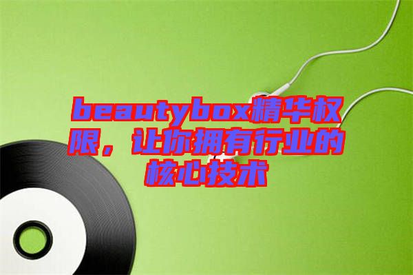 beautybox精華權限，讓你擁有行業(yè)的核心技術