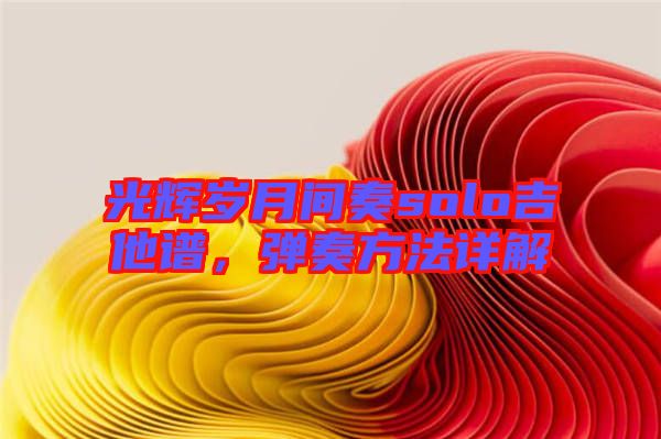 光輝歲月間奏solo吉他譜，彈奏方法詳解