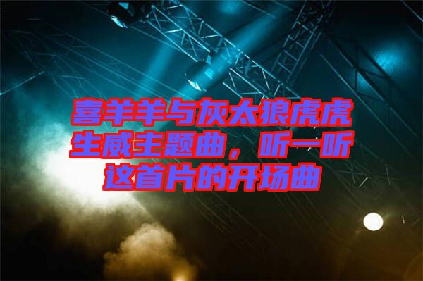 喜羊羊與灰太狼虎虎生威主題曲，聽(tīng)一聽(tīng)這首片的開(kāi)場(chǎng)曲