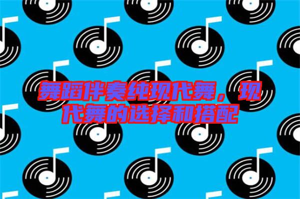 舞蹈伴奏純現(xiàn)代舞，現(xiàn)代舞的選擇和搭配