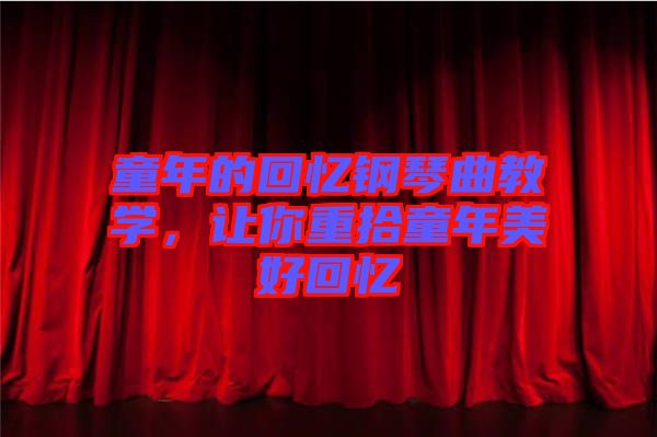 童年的回憶鋼琴曲教學(xué)，讓你重拾童年美好回憶