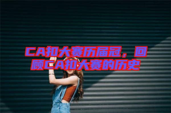 CA扣大賽歷屆冠，回顧CA扣大賽的歷史