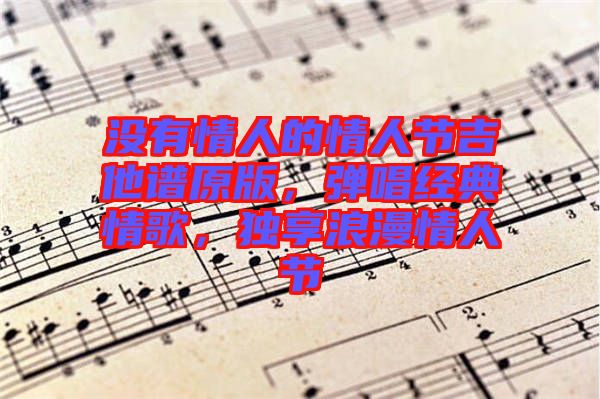 沒(méi)有情人的情人節(jié)吉他譜原版，彈唱經(jīng)典情歌，獨(dú)享浪漫情人節(jié)