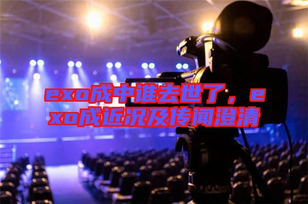 exo成中誰(shuí)去世了，exo成近況及傳聞澄清