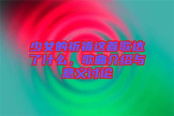 少女的祈禱這首歌達(dá)了什么，歌曲介紹與意義討論