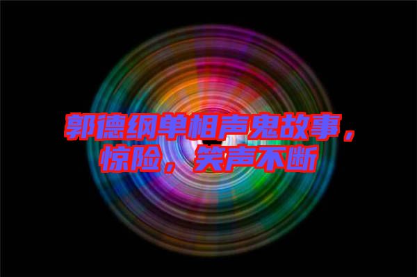 郭德綱單相聲鬼故事，驚險，笑聲不斷