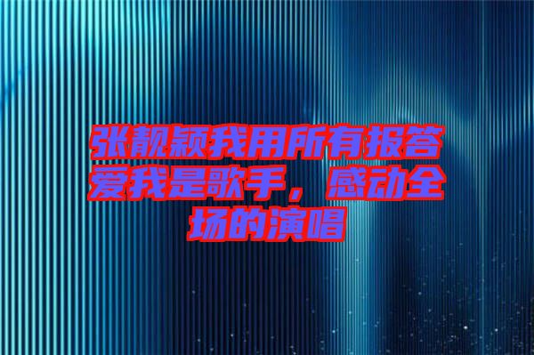 張靚穎我用所有報答愛我是歌手，感動全場的演唱