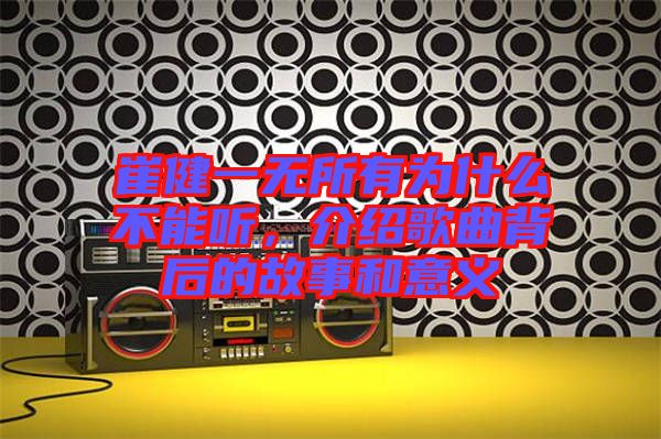 崔健一無所有為什么不能聽，介紹歌曲背后的故事和意義