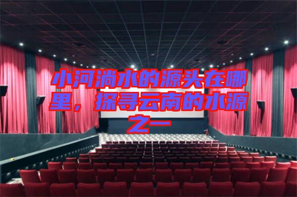 小河淌水的源頭在哪里，探尋云南的水源之一