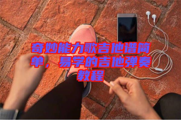 奇妙能力歌吉他譜簡單，易學的吉他彈奏教程