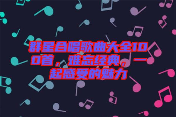 群星合唱歌曲大全100首，難忘經(jīng)典，一起感受的魅力