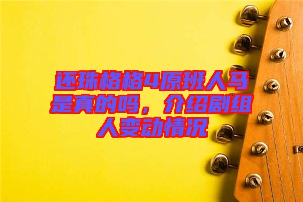 還珠格格4原班人馬是真的嗎，介紹劇組人變動情況