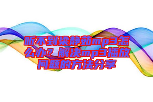 聽不到梁靜茹mp3怎么辦？解決mp3播放問題的方法分享