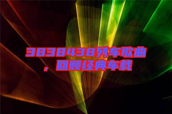 3838438列車歌曲，回顧經(jīng)典車載