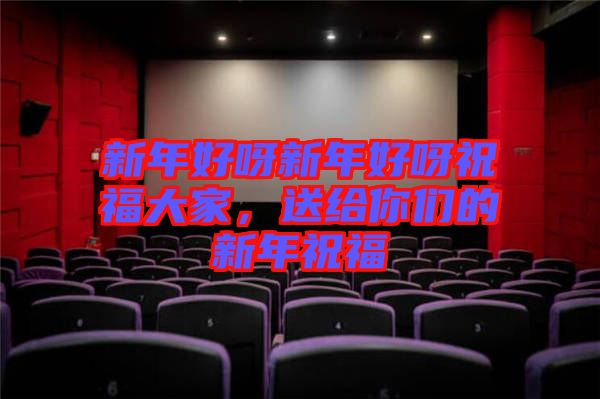 新年好呀新年好呀祝福大家，送給你們的新年祝福