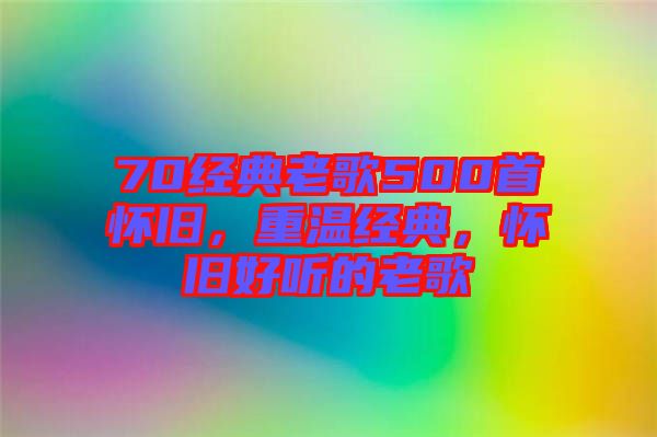 70經(jīng)典老歌500首懷舊，重溫經(jīng)典，懷舊好聽的老歌
