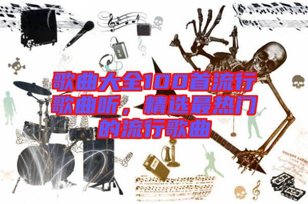 歌曲大全100首流行歌曲聽，精選最熱門的流行歌曲