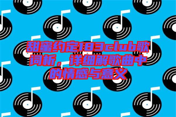 甜蜜約定183club歌詞析，詳細解歌曲中的情感與意義