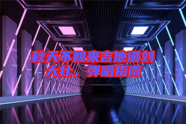 秋天不回來吉他譜劉大壯，彈唱指南