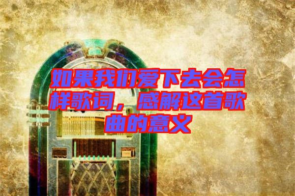 如果我們愛(ài)下去會(huì)怎樣歌詞，感解這首歌曲的意義