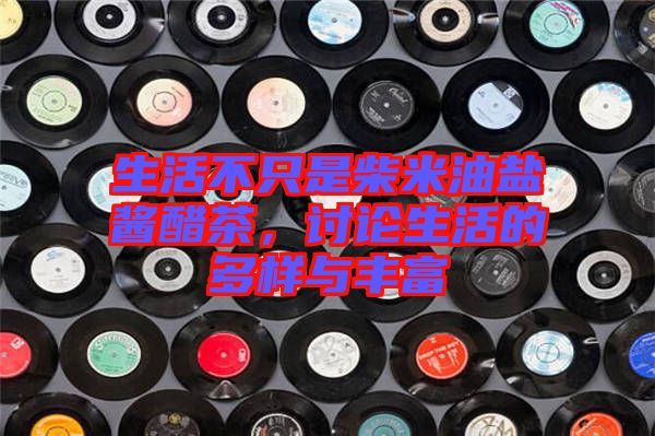 生活不只是柴米油鹽醬醋茶，討論生活的多樣與豐富