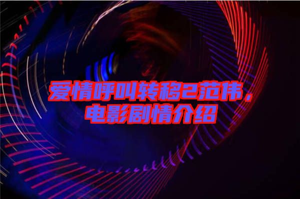 愛情呼叫轉(zhuǎn)移2范偉，電影劇情介紹