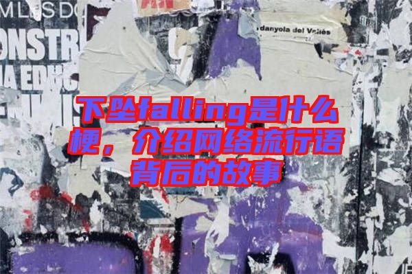 下墜falling是什么梗，介紹網(wǎng)絡流行語背后的故事