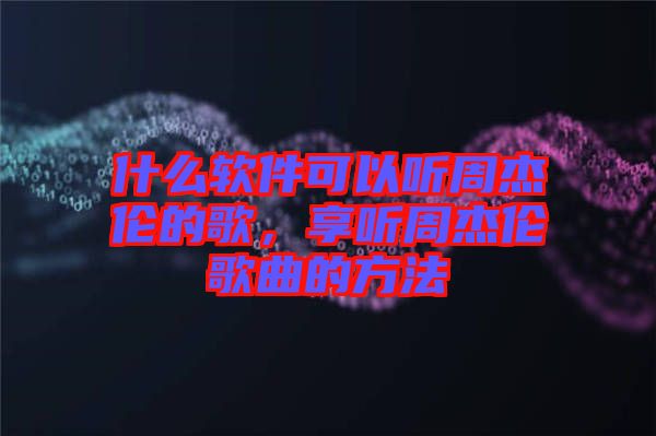 什么軟件可以聽周杰倫的歌，享聽周杰倫歌曲的方法