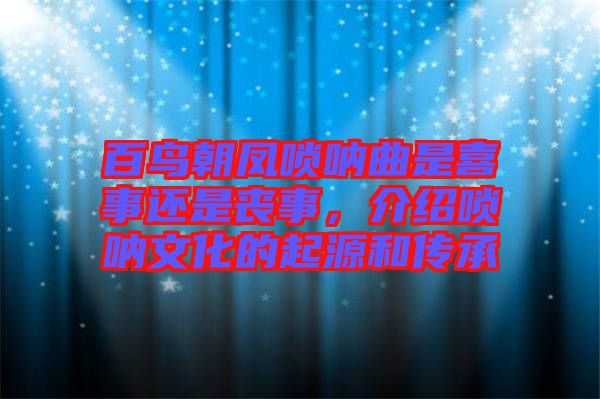 百鳥(niǎo)朝鳳嗩吶曲是喜事還是喪事，介紹嗩吶文化的起源和傳承