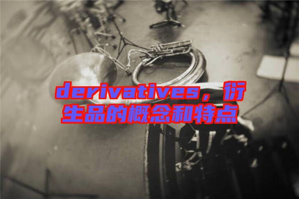 derivatives，衍生品的概念和特點