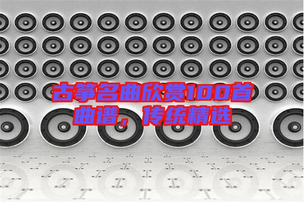 古箏名曲欣賞100首曲譜，傳統(tǒng)精選