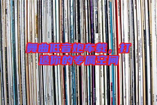 舞曲低音炮車載，打造你的專屬空間