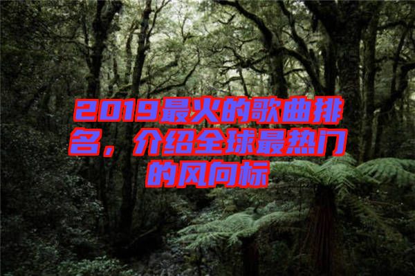 2019最火的歌曲排名，介紹全球最熱門(mén)的風(fēng)向標(biāo)