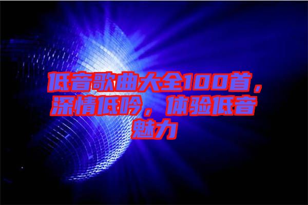 低音歌曲大全100首，深情低吟，體驗(yàn)低音魅力