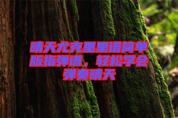 晴天尤克里里譜簡單版指彈譜，輕松學(xué)會彈奏晴天