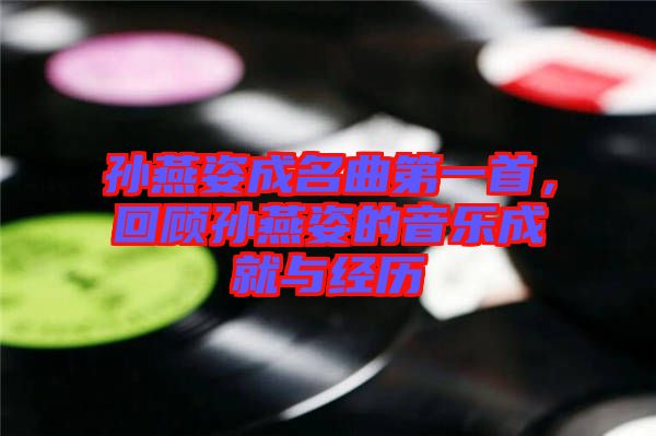 孫燕姿成名曲第一首，回顧孫燕姿的音樂成就與經(jīng)歷