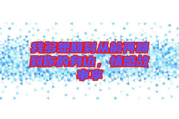 我多想回到從前再回到你的身邊，情感故事享