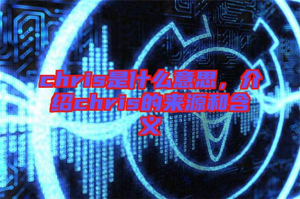 chris是什么意思，介紹chris的來源和含義