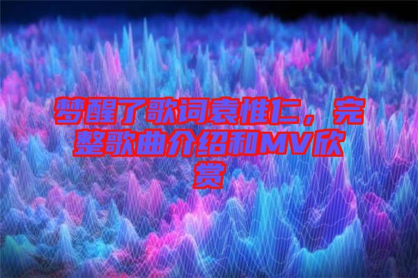 夢醒了歌詞袁惟仁，完整歌曲介紹和MV欣賞