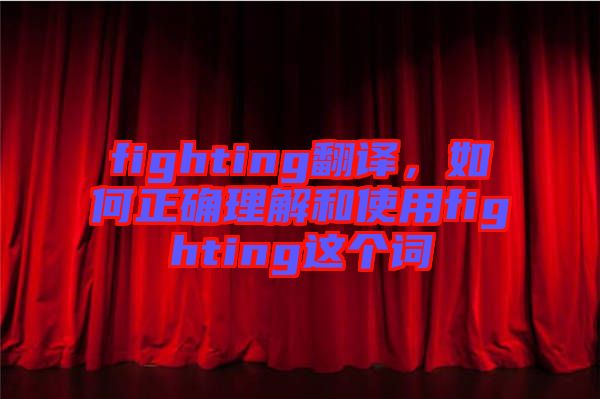 fighting翻譯，如何正確理解和使用fighting這個(gè)詞