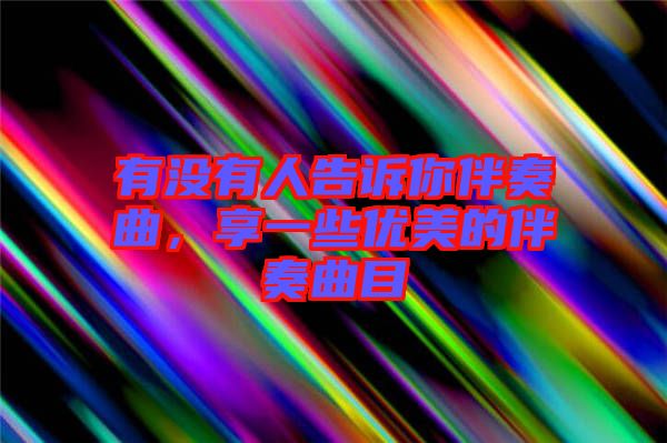 有沒有人告訴你伴奏曲，享一些優(yōu)美的伴奏曲目